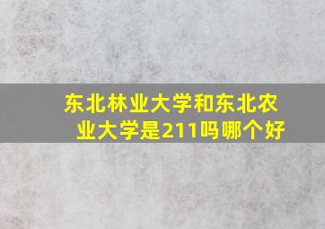 东北林业大学和东北农业大学是211吗哪个好