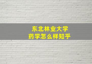 东北林业大学药学怎么样知乎