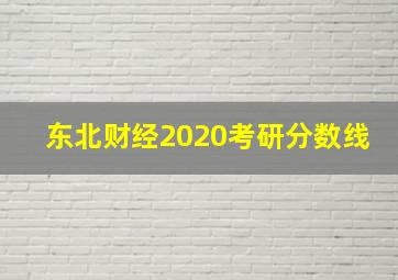 东北财经2020考研分数线