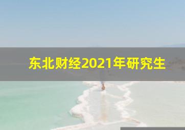 东北财经2021年研究生