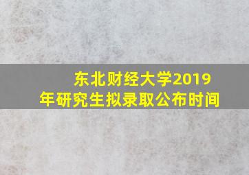 东北财经大学2019年研究生拟录取公布时间