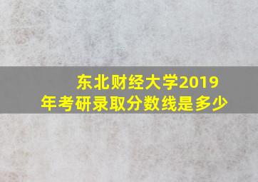 东北财经大学2019年考研录取分数线是多少