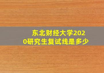 东北财经大学2020研究生复试线是多少