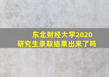 东北财经大学2020研究生录取结果出来了吗