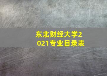 东北财经大学2021专业目录表