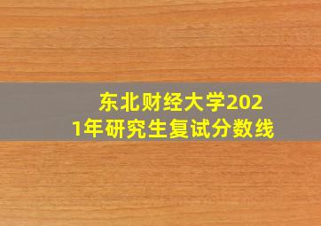 东北财经大学2021年研究生复试分数线