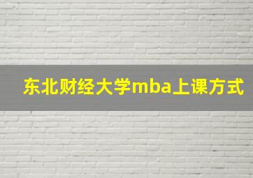 东北财经大学mba上课方式