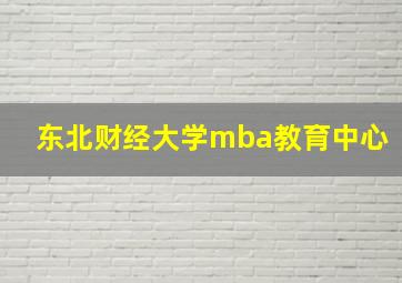 东北财经大学mba教育中心