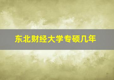 东北财经大学专硕几年