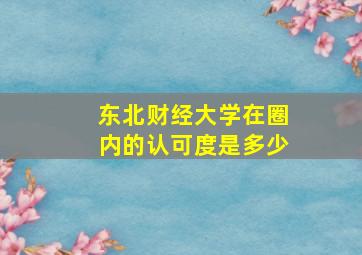 东北财经大学在圈内的认可度是多少