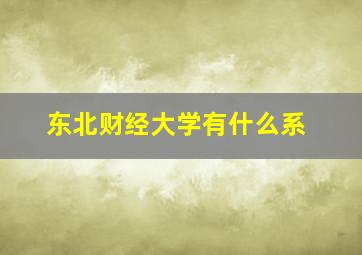 东北财经大学有什么系