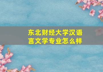 东北财经大学汉语言文学专业怎么样