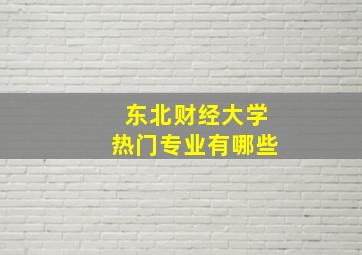 东北财经大学热门专业有哪些