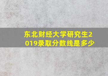 东北财经大学研究生2019录取分数线是多少