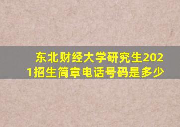 东北财经大学研究生2021招生简章电话号码是多少