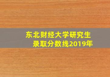 东北财经大学研究生录取分数线2019年