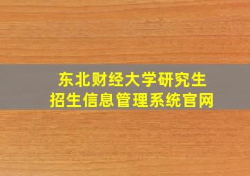 东北财经大学研究生招生信息管理系统官网