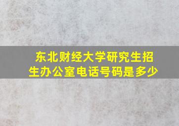 东北财经大学研究生招生办公室电话号码是多少