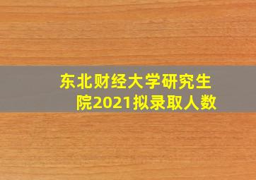 东北财经大学研究生院2021拟录取人数