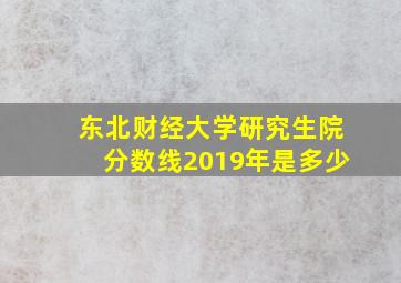 东北财经大学研究生院分数线2019年是多少