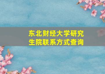 东北财经大学研究生院联系方式查询