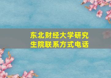 东北财经大学研究生院联系方式电话