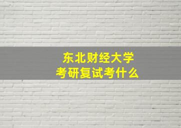 东北财经大学考研复试考什么