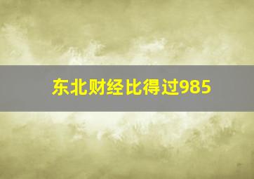 东北财经比得过985