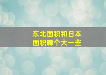 东北面积和日本面积哪个大一些