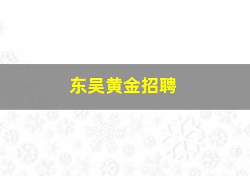 东吴黄金招聘