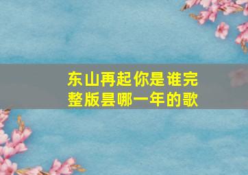 东山再起你是谁完整版昙哪一年的歌