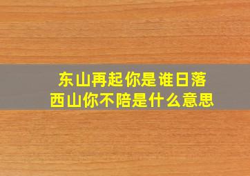 东山再起你是谁日落西山你不陪是什么意思