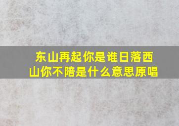 东山再起你是谁日落西山你不陪是什么意思原唱