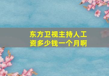 东方卫视主持人工资多少钱一个月啊