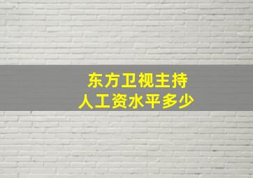 东方卫视主持人工资水平多少