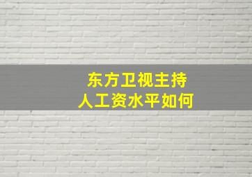 东方卫视主持人工资水平如何