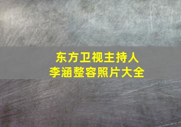 东方卫视主持人李涵整容照片大全