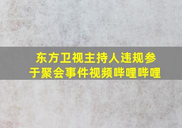 东方卫视主持人违规参于聚会事件视频哔哩哔哩