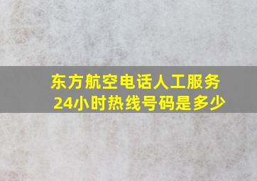 东方航空电话人工服务24小时热线号码是多少