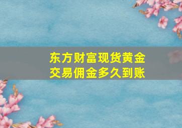 东方财富现货黄金交易佣金多久到账