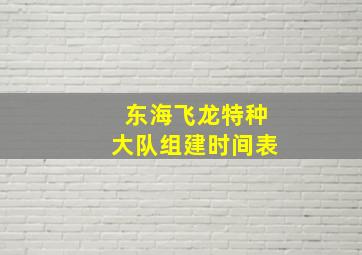 东海飞龙特种大队组建时间表