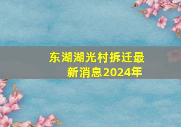 东湖湖光村拆迁最新消息2024年