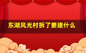 东湖风光村拆了要建什么