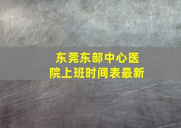 东莞东部中心医院上班时间表最新