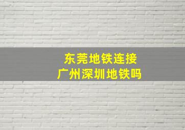 东莞地铁连接广州深圳地铁吗