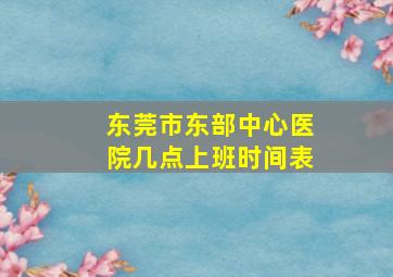 东莞市东部中心医院几点上班时间表