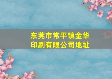 东莞市常平镇金华印刷有限公司地址