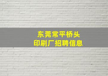 东莞常平桥头印刷厂招聘信息