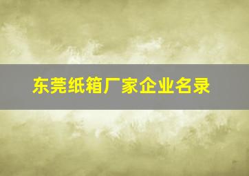 东莞纸箱厂家企业名录