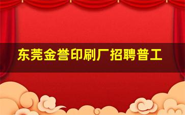 东莞金誉印刷厂招聘普工